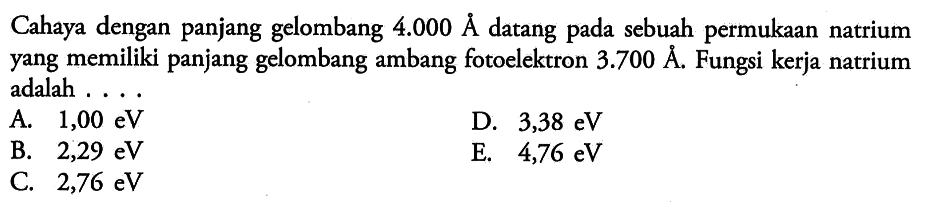 Cahaya dengan panjang gelombang  4.000 A  datang pada sebuah  permukaan natrium yang memiliki panjang gelombang ambang fotoelektron  3.700 A . Fungsi kerja natrium adalah ....