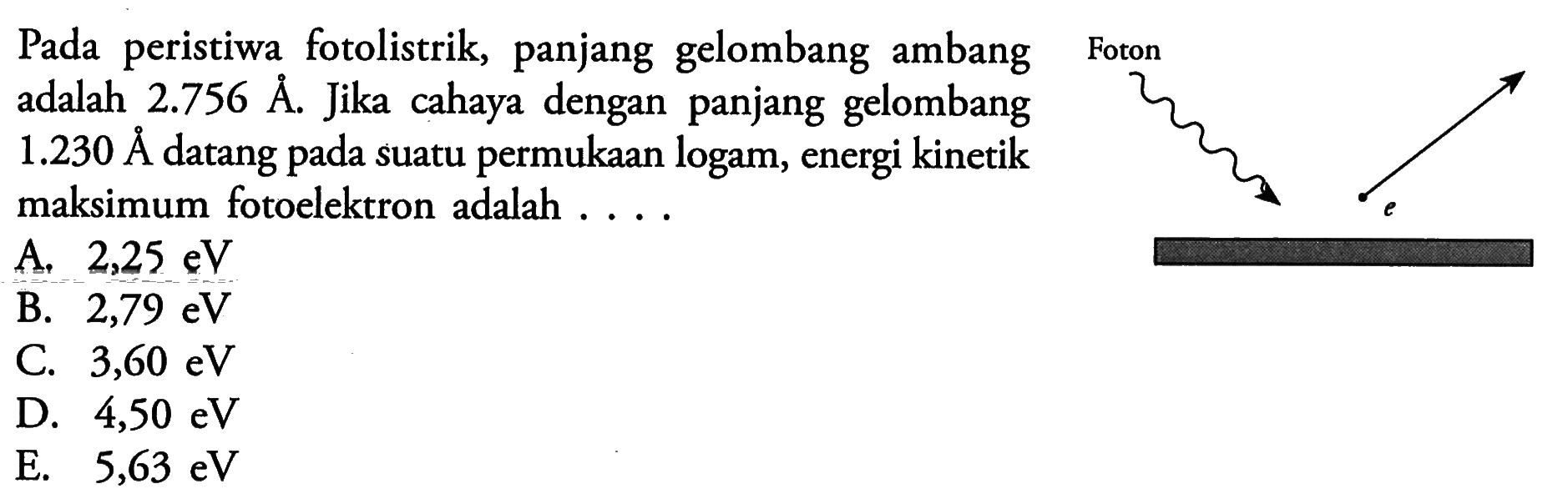 Pada peristiwa fotolistrik, panjang gelombang ambang adalah 2.756 A. Jika cahaya dengan panjang gelombang 1.230 AA datang pada suatu permukaan logam, energi kinetik maksimum fotoelektron adalah ....
