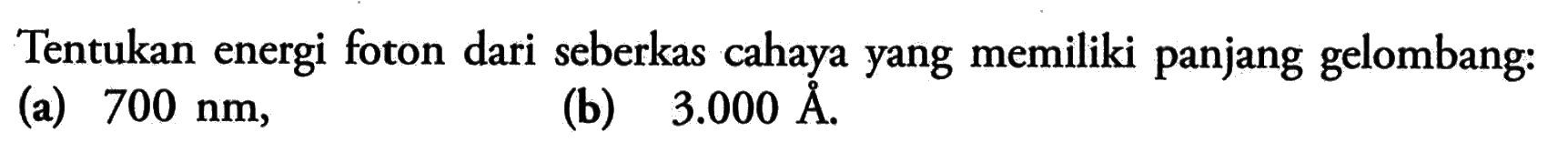 Tentukan energi foton dari seberkas cahaya yang memiliki panjang gelombang: (a) 700 nm, (b) 3.000 A.
