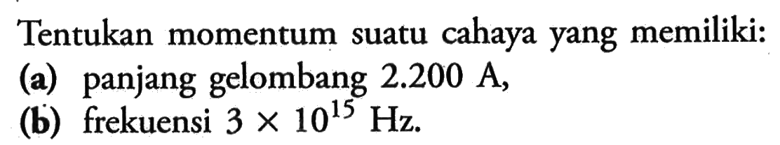 Tentukan momentum suatu cahaya yang memiliki: (a) panjang gelombang 2.200 A, (b) frekuensi 3 x 10^15 Hz. 