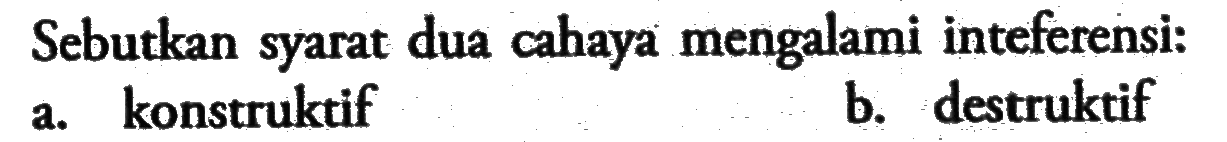 Sebutkan syarat dua cahaya mengalami inteferensi: a. konstruktif b. destruktif 