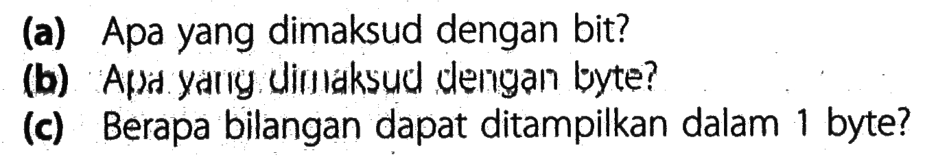 (a) Apa yang dimaksud dengan bit?
(b) Apid Xang diniaksud dengan byte?
(c) Berapa bilangan dapat ditampilkan dalam 1 byte?