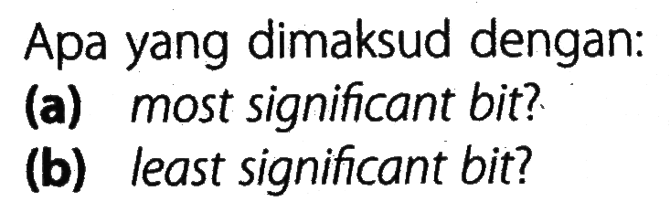 Apa yang dimaksud dengan:
(a) most significant bit?
(b) least significant bit?