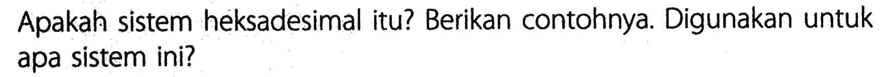 Apakah sistem heksadesimal itu? Berikan contohnya. Digunakan untuk apa sistem ini?