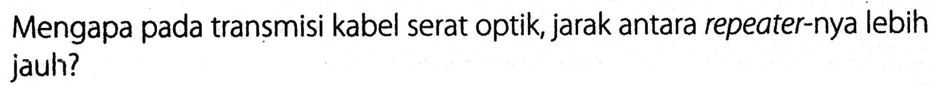 Mengapa pada transmisi kabel serat optik, jarak antara repeater-nya lebih jauh?