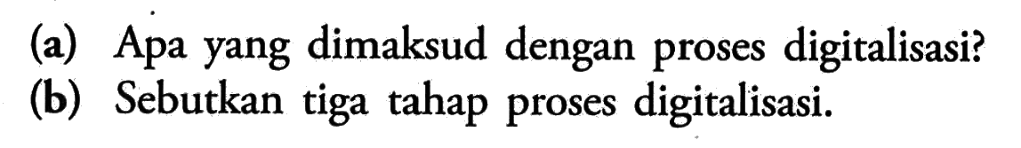 (a) Apa yang dimaksud dengan proses digitalisasi? (b) Sebutkan tiga tahap proses digitalisasi. 
