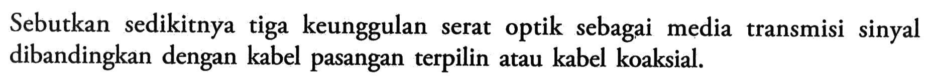 Sebutkan sedikitnya tiga keunggulan serat optik sebagai media transmisi sinyal dibandingkan dengan kabel pasangan terpilin atau kabel koaksial.