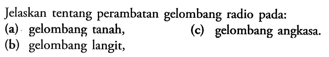 Jelaskan tentang perambatan gelombang radio pada:
(a) gelombang tanah,
(c) gelombang angkasa.
(b) gelombang langit,