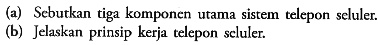 (a) Sebutkan tiga komponen utama sistem telepon seluler.
(b) Jelaskan prinsip kerja telepon seluler.