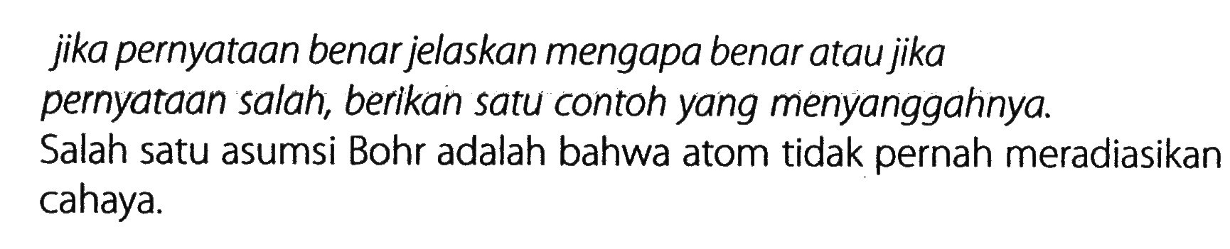 jika pernyataan benar jelaskan mengapa benar atau jika pernyataan salah, berikan satu contoh yang menyanggahnya. Salah satu asumsi Bohr adalah bahwa atom tidak pernah meradiasikan cahaya.