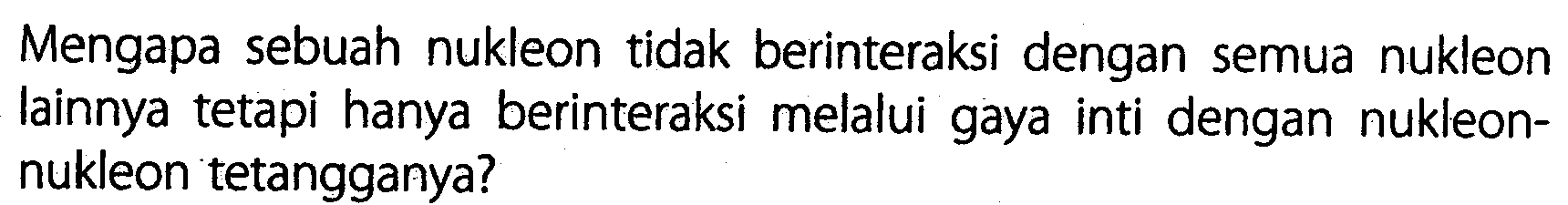 Mengapa sebuah nukleon tidak berinteraksi dengan semua nukleon lainnya tetapi hanya berinteraksi melalui gaya inti dengan nukleonnukleon tetangganya?