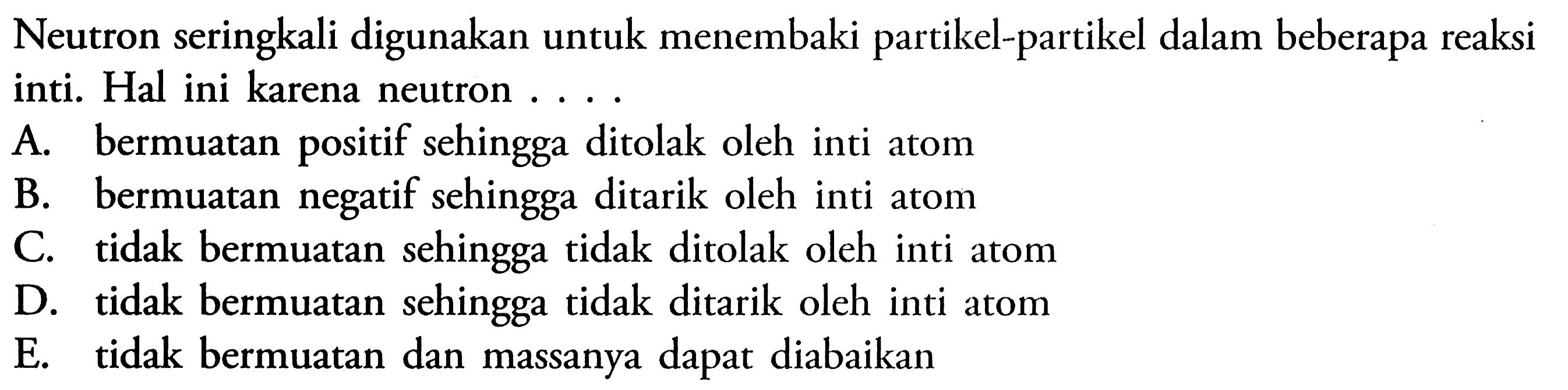 Neutron seringkali digunakan untuk menembaki partikel-partikel dalam beberapa reaksi inti. Hal ini karena neutron .... 