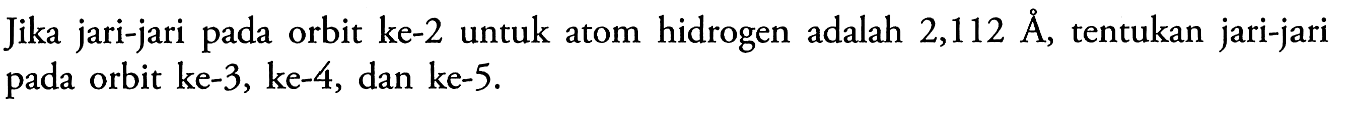 Jika jari-jari pada orbit ke-2 untuk atom hidrogen adalah 2,112 AA, tentukan jari-jari pada orbit ke-3, ke-4, dan ke-5.