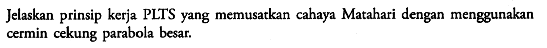 Jelaskan prinsip kerja PLTS yang memusatkan cahaya Matahari dengan menggunakan cermin cekung parabola besar.