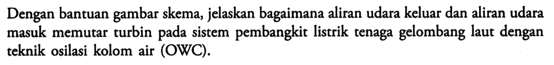 Dengan bantuan gambar skema, jelaskan bagaimana aliran udara keluar dan aliran udara masuk memutar turbin pada sistem pembangkit listrik tenaga gelombang laut dengan teknik osilasi kolom air (OWC).