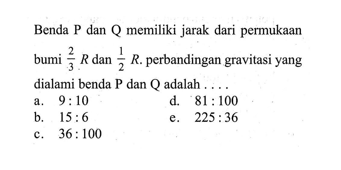 Benda P dan Q memiliki jarak dari permukaan bumi 2/3 R dan 1/2 R. perbandingan gravitasi yang dialami benda P dan Q adalah .... 