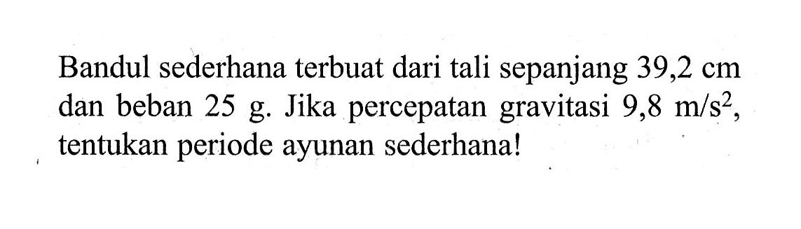 Bandul sederhana terbuat dari tali sepanjang 39,2 cm dan beban 25 g. Jika percepatan gravitasi 9,8 m/s^2, tentukan periode ayunan sederhana!