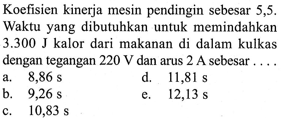 Koefisien kinerja mesin pendingin sebesar 5,5. Waktu yang dibutuhkan untuk memindahkan 3.300 J kalor dari makanan di dalam kulkas dengan tegangan 220 V dan arus 2 A sebesar....