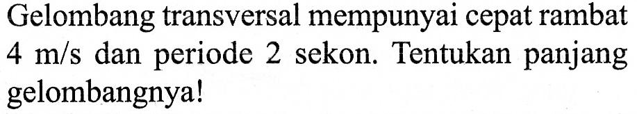 Gelombang transversal mempunyai cepat rambat 4 m/s dan periode 2 sekon. Tentukan panjang gelombangnya!