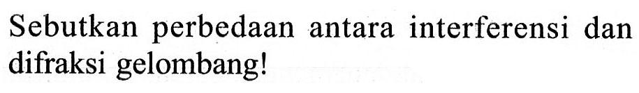 Sebutkan perbedaan antara interferensi dan difraksi gelombang!