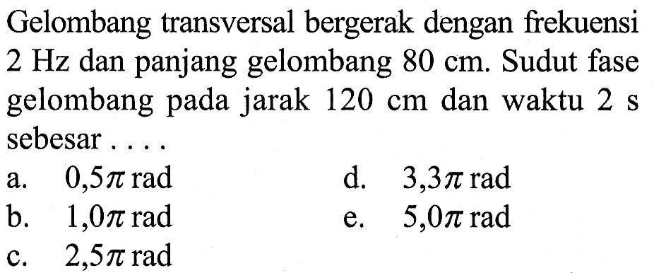 Gelombang transversal bergerak dengan frekuensi 2 Hz dan panjang gelombang 80 cm. Sudut fase gelombang pada jarak 120 cm dan waktu 2 s sebesar....