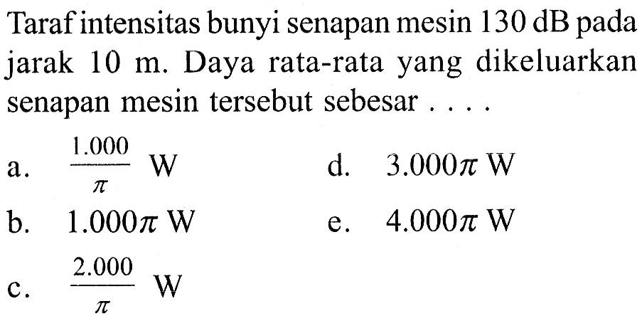 Taraf intensitas bunyi senapan mesin 130 dB pada jarak 10 m. Daya rata-rata yang dikeluarkan senapan mesin tersebut sebesar ...