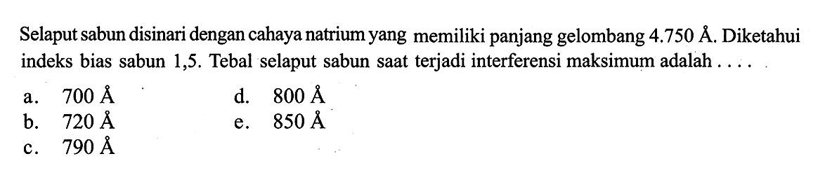 Selaput sabun disinari dengan cahaya natrium yang memiliki panjang gelombang  4.750 A . Diketahui indeks bias sabun 1,5 . Tebal selaput sabun saat terjadi interferensi maksimum adalah  ....  