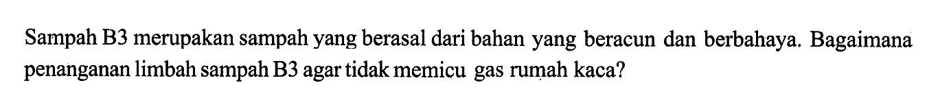 Sampah B3 merupakan sampah yang berasal dari bahan yang beracun dan berbahaya. Bagaimana penanganan limbah sampah B3 agar tidak memicu gas rumah kaca?