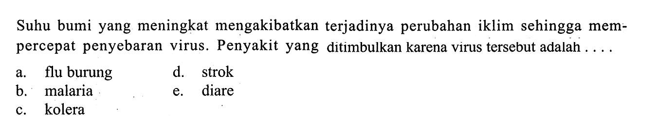 Suhu bumi yang meningkat mengakibatkan terjadinya perubahan iklim sehingga mempercepat penyebaran virus. Penyakit yang ditimbulkan karena virus tersebut adalah ....a. flu burungd. strokb. malariae. diarec. kolera