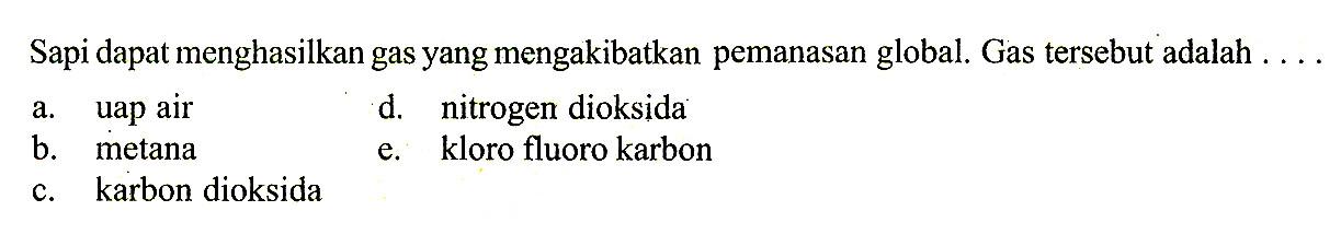 Sapi dapat menghasilkan gas yang mengakibatkan pemanasan global. Gas tersebut adalah ...a. uap aird. nitrogen dioksidab. metanae. kloro fluoro karbonc. karbon dioksida