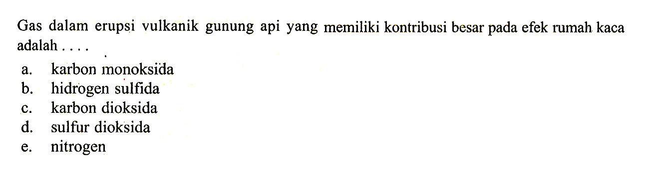 Gas dalam erupsi vulkanik gunung api yang memiliki kontribusi besar pada efek rumah kaca adalah ....a. karbon monoksidab. hidrogen sulfidac. karbon dioksidad. sulfur dioksidae. nitrogen