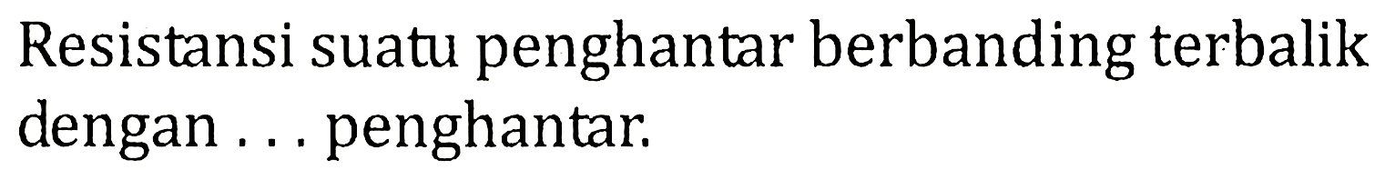 Resistansi suatu penghantar berbanding terbalik dengan ... penghantar.