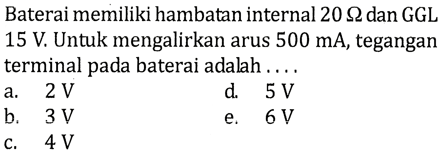 Baterai memiliki hambatan internal 20 ohm dan GGL 15 V. Untuk mengalirkan arus 500 mA, tegangan terminal pada baterai adalah ...