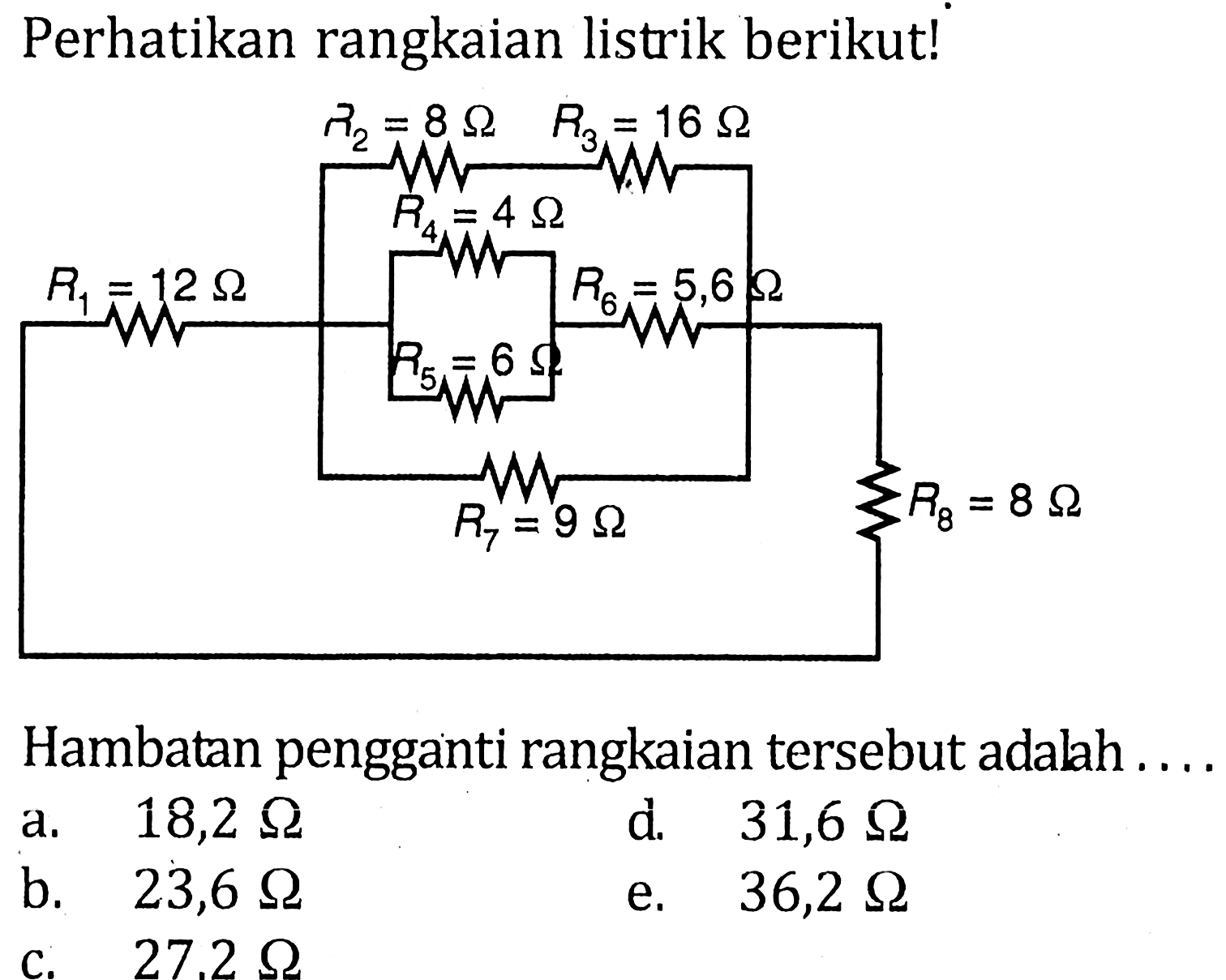 Perhatikan rangkaian listrik berikut! R1=12 ohm R2=8 ohm R3=16 ohm R4=4 ohm R5=6 ohm R6=5,6 ohm R7=9 ohm R8=8 ohm  Hambatan pengganti rangkaian tersebut adalah ....