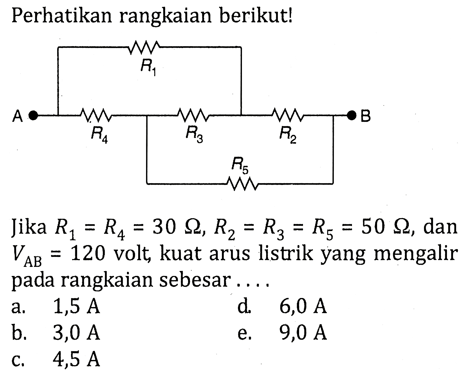 Perhatikan rangkaian berikut! Jika R1 = R4 = 30 Ohm, R2 = R3 = R5 = 50 Ohm, dan VAB = 120 volt, kuat arus listrik yang mengalir pada rangkaian sebesar....