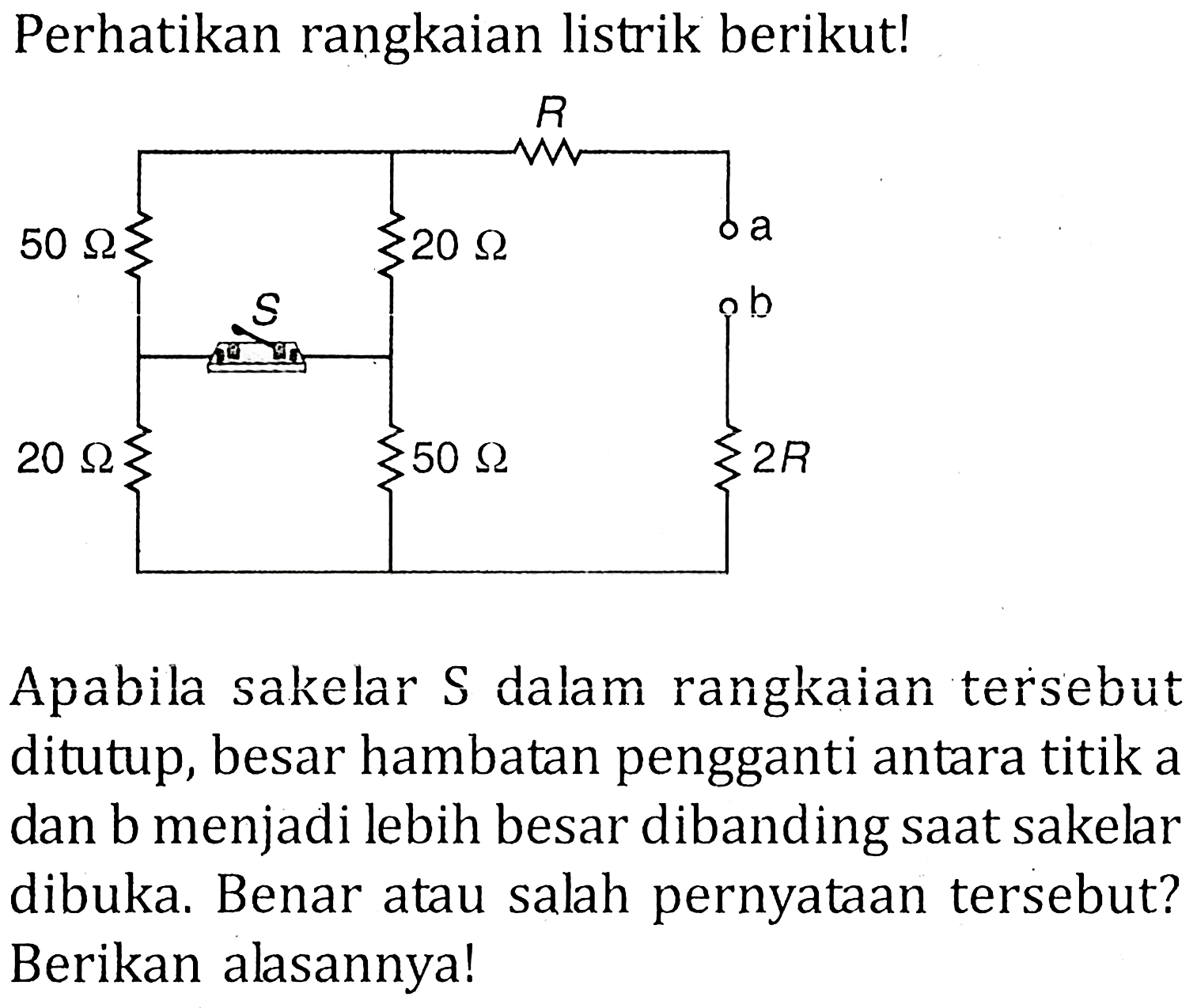 Perhatikan rangkaian listrik berikut! Apabila sakelar S dalam rangkaian tersebut ditutup, besar hambatan pengganti antara titik a dan b menjadi lebih besar dibanding saat sakelar dibuka. Benar atau salah pernyataan tersebut? Berikan alasannyal