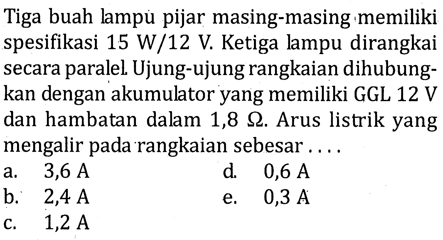 Tiga buah Jampu pijar masing-masing memiliki spesifikasi 15 W/12 V Ketiga Jampu dirangkai secara paralel Ujung-ujung rangkaian dihubung- kan dengan akumulator yang memiliki GGL 12 V dan hambatan dalam 1,8 ohm. Arus listrik yang mengalir pada rangkaian sebesar