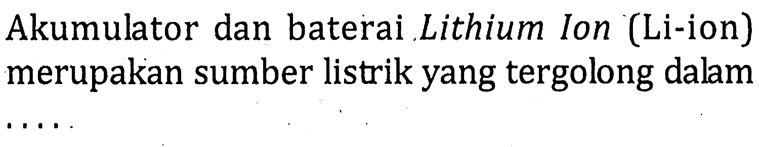 Akumulator dan baterai Lithium Ion (Li-ion) merupakan sumber listrik yang tergolong dalam 