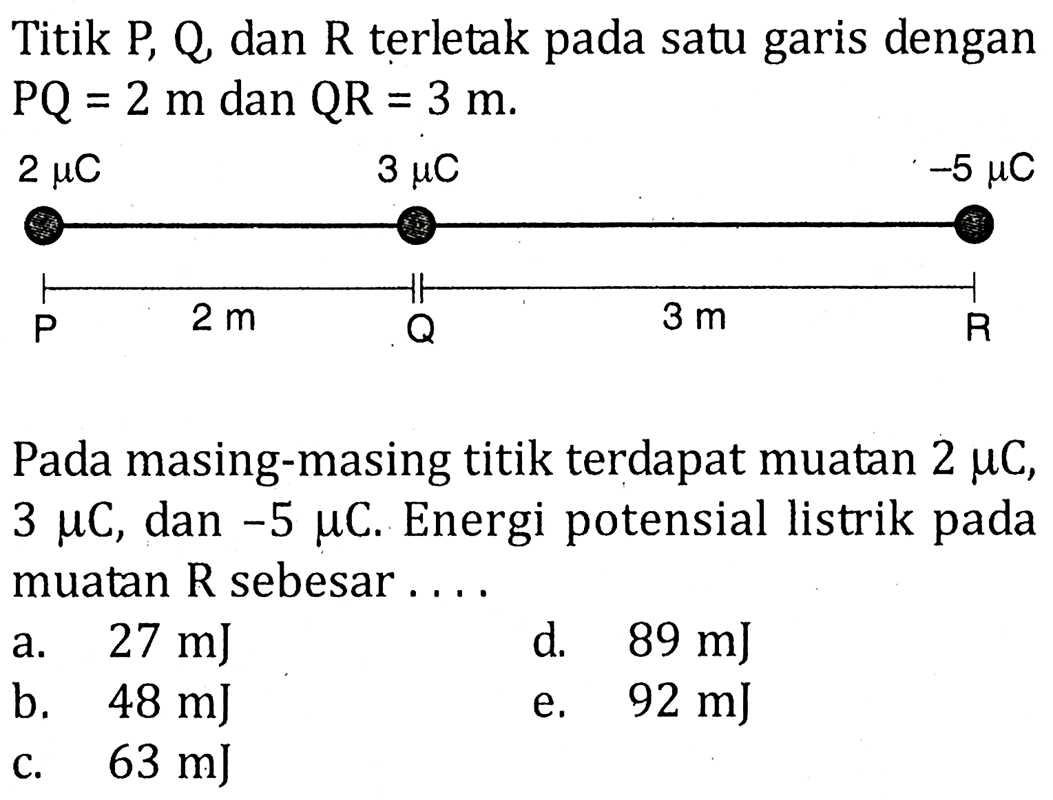 Titik P, Q dan R terletak pada satu garis dengan PQ = 2 m dan QR = 3 m.Pada masing-masing titik terdapat muatan 2 muC, 3 muC, dan -5 muC. Energi potensial listrik muatan R sebesar....