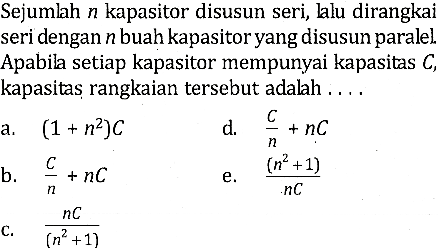 Sejumlah n kapasitor disusun seri, lalu dirangkai seri dengan n buah kapasitor yang disusun paralel Apabila setiap kapasitor mempunyai kapasitas C, kapasitas rangkaian tersebut adalah ....