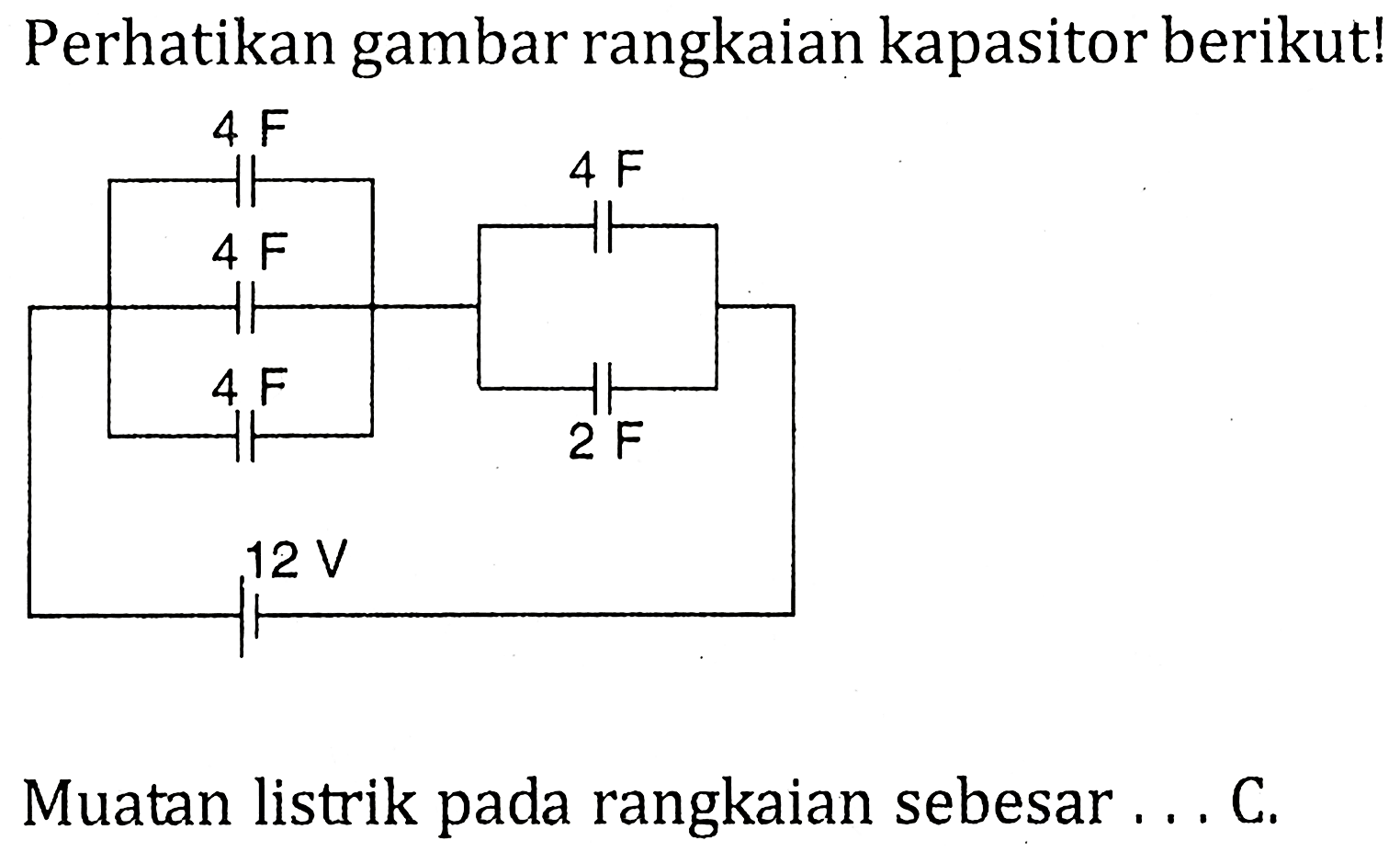 Perhatikan gambar rangkaian kapasitor berikut! 4 F 4 F 4 F 4 F 2 F 12 V Muatan listrik pada rangkaian sebesar ... C.