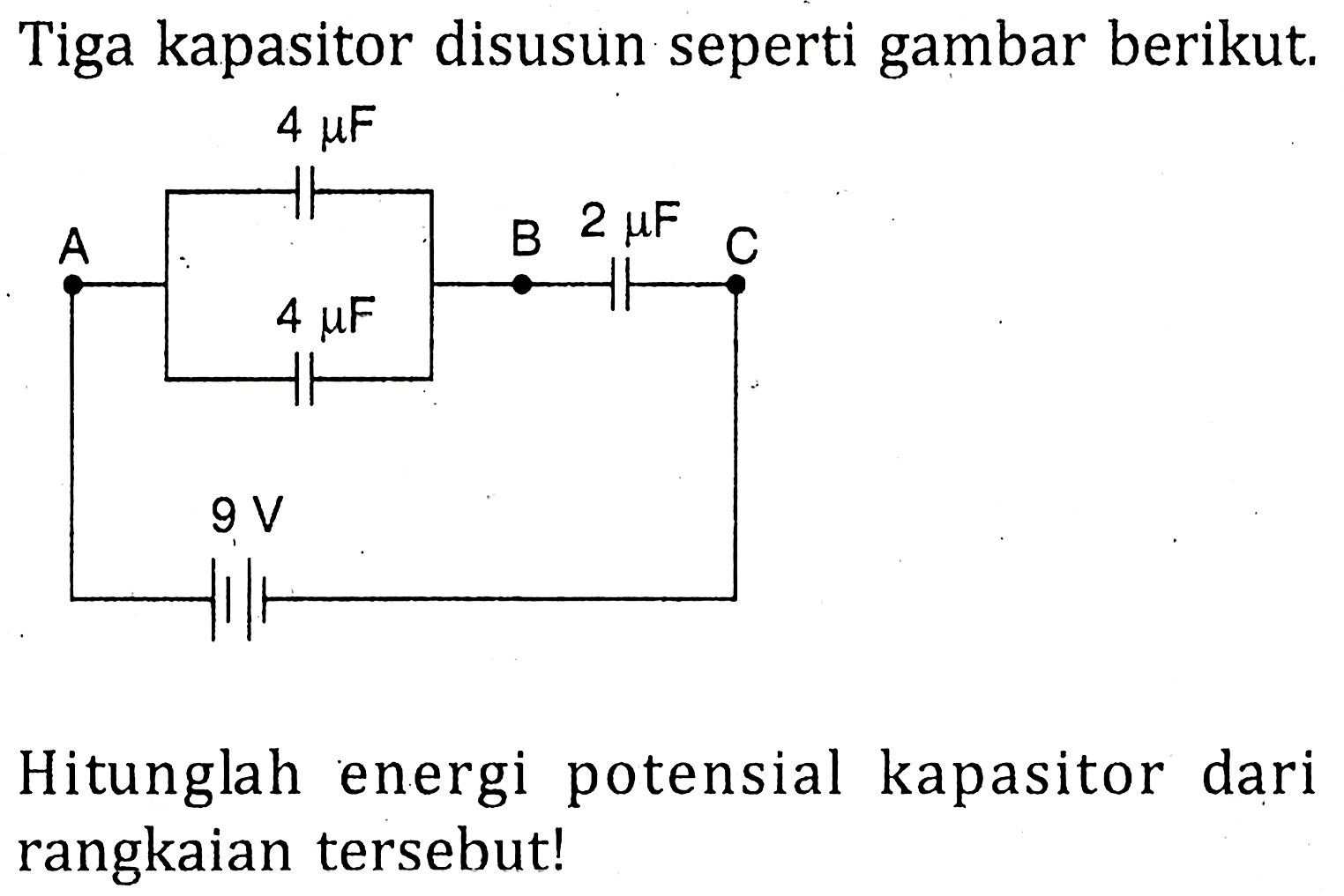 Tiga kapasitor disusun seperti gambar berikut. A 4 mu F 4 mu F B 2 mu F C 9V Hitunglah energi potensial kapasitor dari rangkaian tersebut!