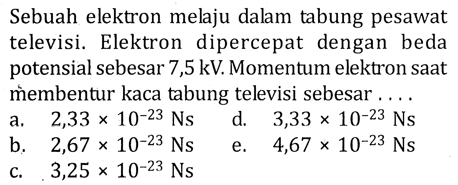 Sebuah elektron melaju dalam tabung pesawat televisi. Elektron dipercepat dengan beda potensial sebesar 7,5 kV Momentum elektron saat membentur kaca tabung televisi sebesar