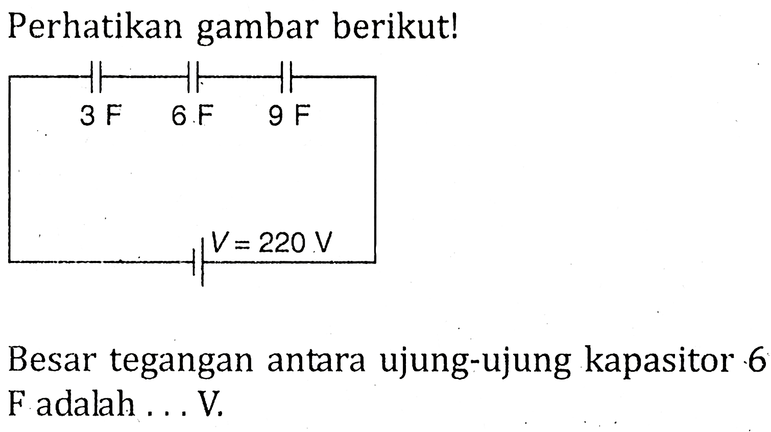 Perhatikan gambar berikut! 3F 6F 9F V=220 V Besar tegangan antara ujung-ujung kapasitor 6F adalah ... V.