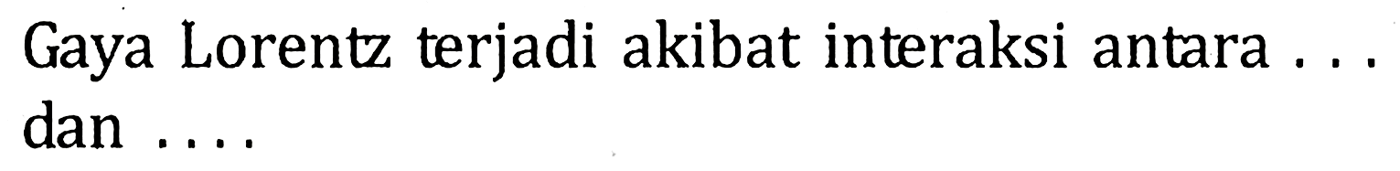 Gaya Lorentz terjadi akibat interaksi antara... dan....