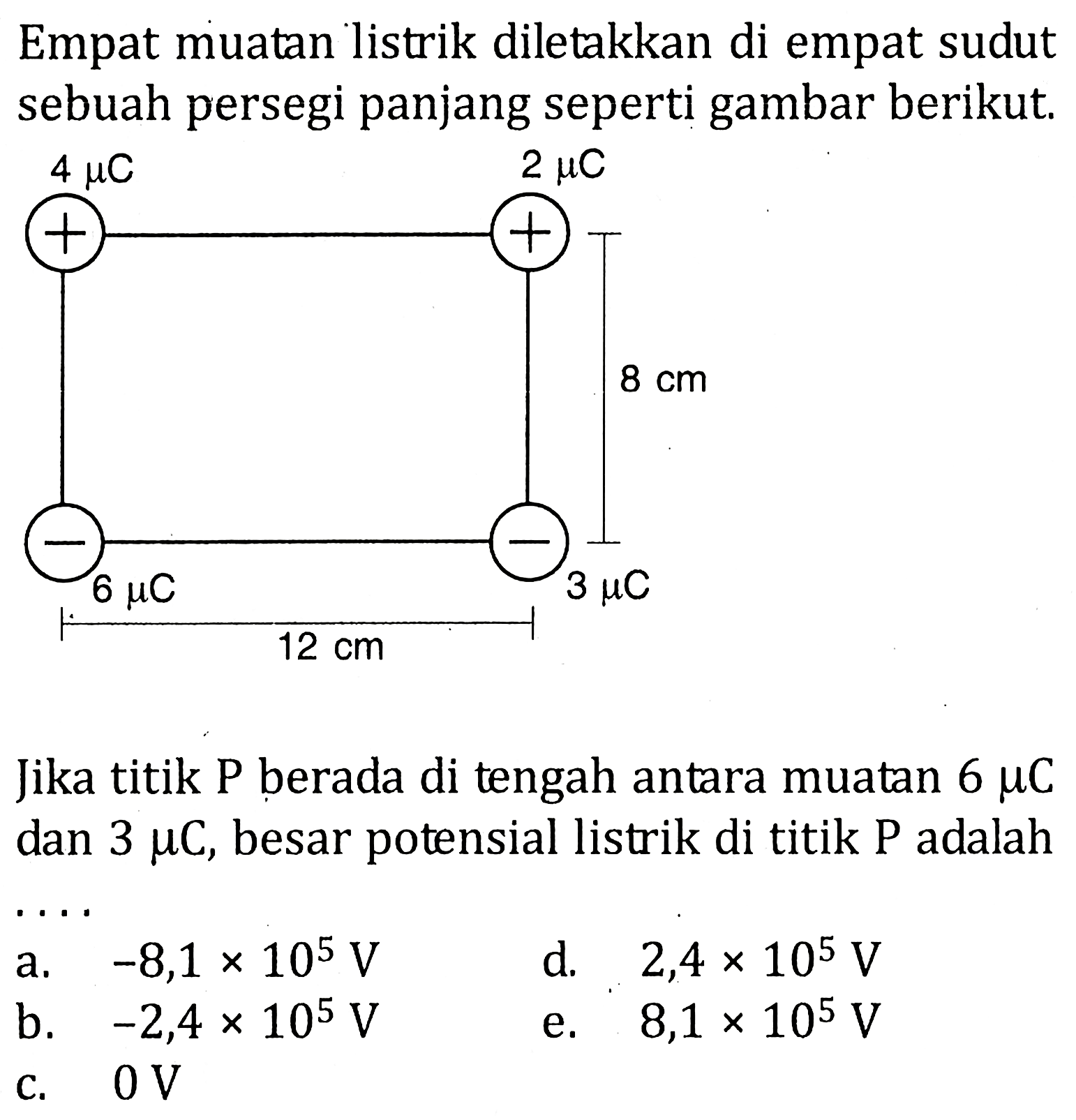 Empat muatan listrik diletakkan di empat sudut sebuah persegi panjang seperti gambar berikut. 4 mu C 2 mu C 60 cm 3 mu C 12 cm 6 mu CJika titik P berada di tengah antara muatan 6 mu C dan 3 mu C, besar potensial listrik di titik kg adalah