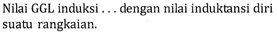 Nilai GGL induksi... dengan nilai induktansi diri suatu rangkaian.