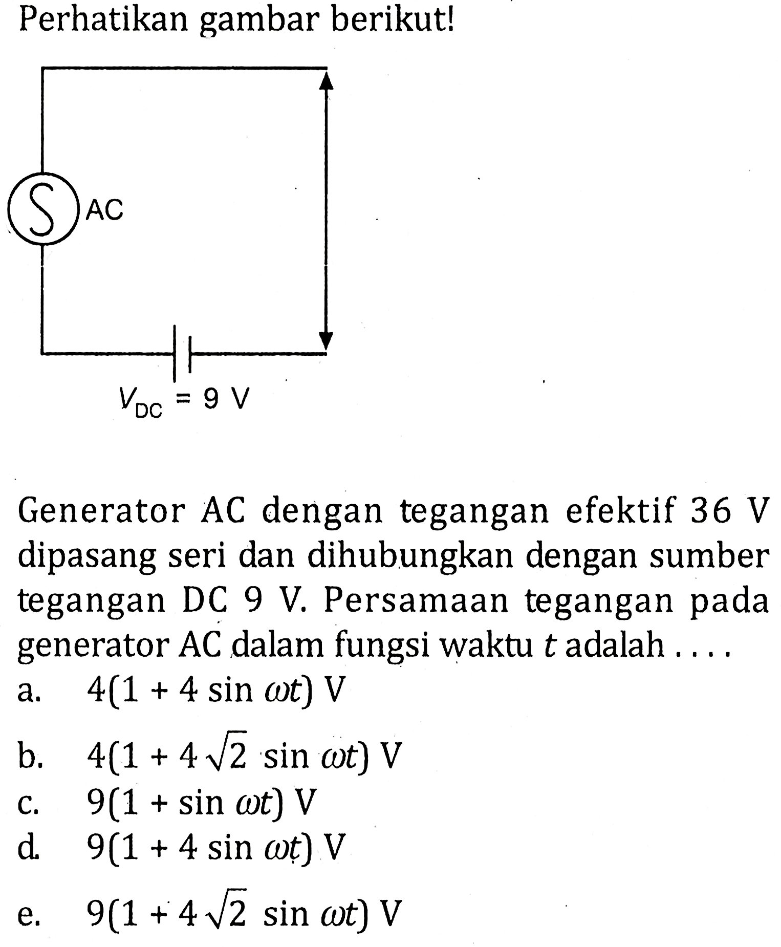 Perhatikan gambar berikut! VDC=9VGenerator AC dengan tegangan efektif 36 V dipasang seri dan dihubungkan dengan sumber tegangan DC 9 V. Persamaan tegangan pada generator AC dalam fungsi waktu t adalah ....