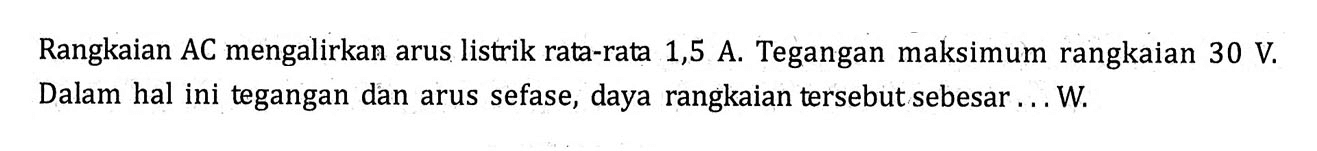 Rangkaian AC mengalirkan arus listrik rata-rata 1,5 A. Tegangan maksimum rangkaian 30 V. Dalam hal ini tegangan dan arus sefase, daya rangkaian tersebut sebesar ... W.