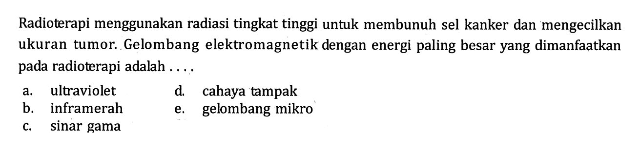 Radioterapi menggunakan radiasi tingkat tinggi untuk membunuh sel kanker dan mengecilkan ukuran tumor. Gelombang elektromagnetik dengan energi paling besar yang dimanfaatkan pada radioterapi adalah ....